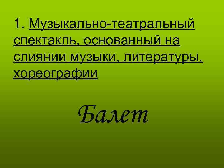 1. Музыкально-театральный спектакль, основанный на слиянии музыки, литературы, хореографии Балет 