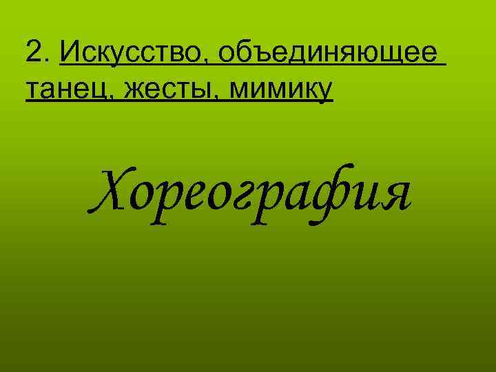 2. Искусство, объединяющее танец, жесты, мимику Хореография 