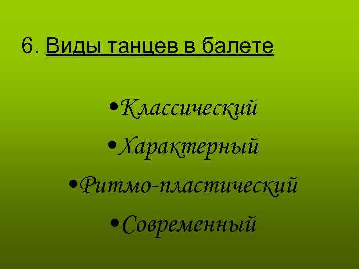 6. Виды танцев в балете • Классический • Характерный • Ритмо-пластический • Современный 