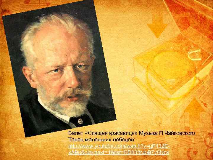 Балет «Спящая красавица» Музыка П. Чайковского Танец маленьких лебедей http: //www. youtube. com/watch? v=g.