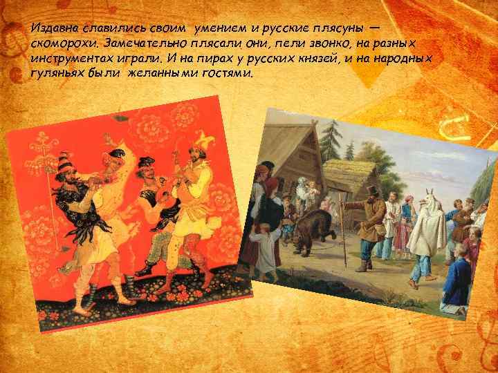 Издавна славились своим умением и русские плясуны — скоморохи. Замечательно плясали они, пели звонко,
