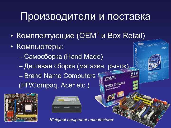 Производители и поставка • Комплектующие (OEM 1 и Box Retail) • Компьютеры: – Самосборка