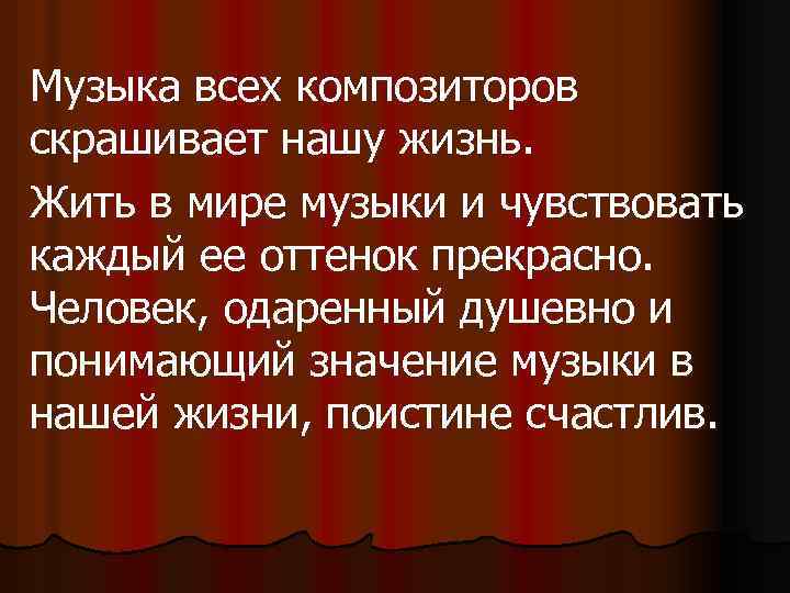 Музыка всех композиторов скрашивает нашу жизнь. Жить в мире музыки и чувствовать каждый ее