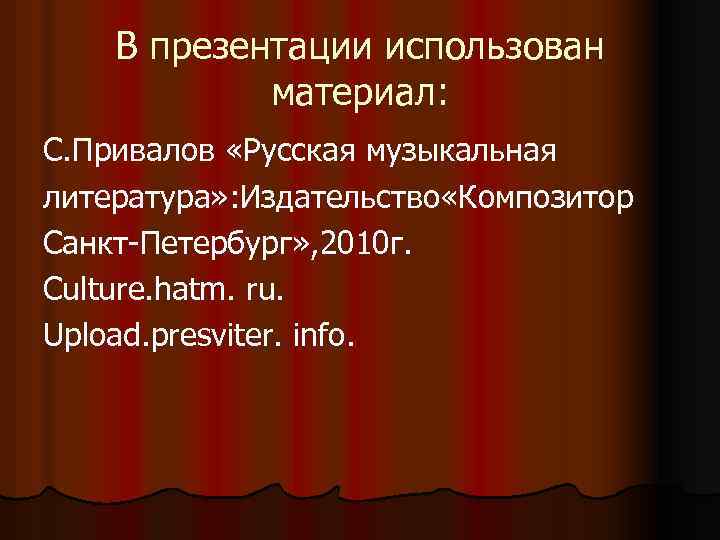 В презентации использован материал: С. Привалов «Русская музыкальная литература» : Издательство «Композитор Санкт-Петербург» ,