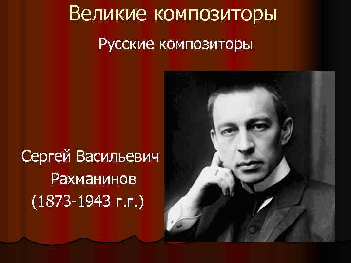 Великие композиторы Русские композиторы Сергей Васильевич Рахманинов (1873 -1943 г. г. ) 