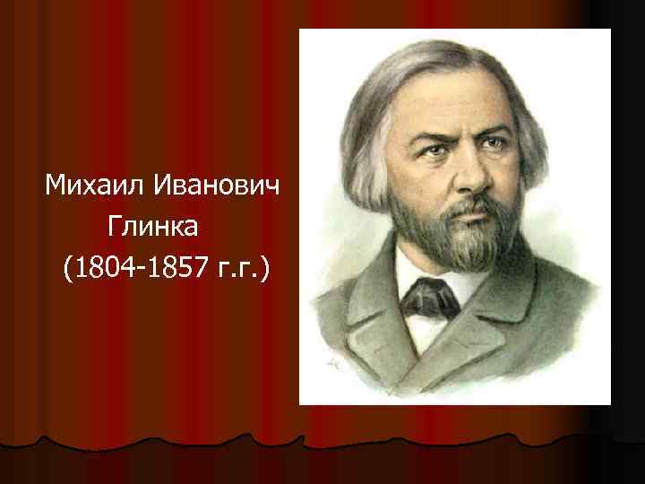 Михаил Иванович Глинка (1804 -1857 г. г. ) 