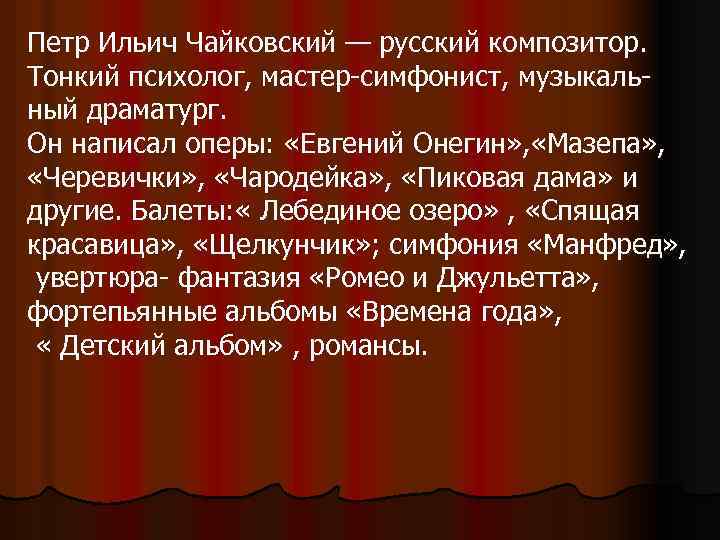 Петр Ильич Чайковский — русский композитор. Тонкий психолог, мастер-симфонист, музыкальный драматург. Он написал оперы: