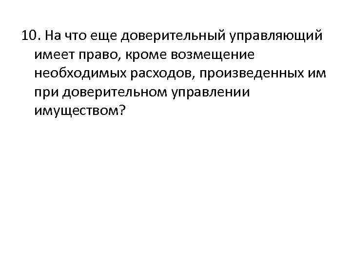 10. На что еще доверительный управляющий имеет право, кроме возмещение необходимых расходов, произведенных им