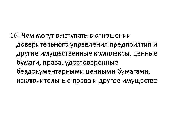 16. Чем могут выступать в отношении доверительного управления предприятия и другие имущественные комплексы, ценные