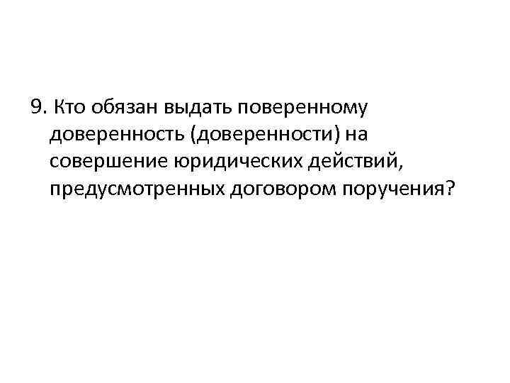 9. Кто обязан выдать поверенному доверенность (доверенности) на совершение юридических действий, предусмотренных договором поручения?