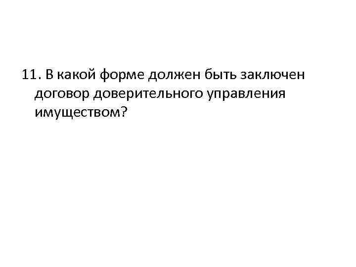 11. В какой форме должен быть заключен договор доверительного управления имуществом? 