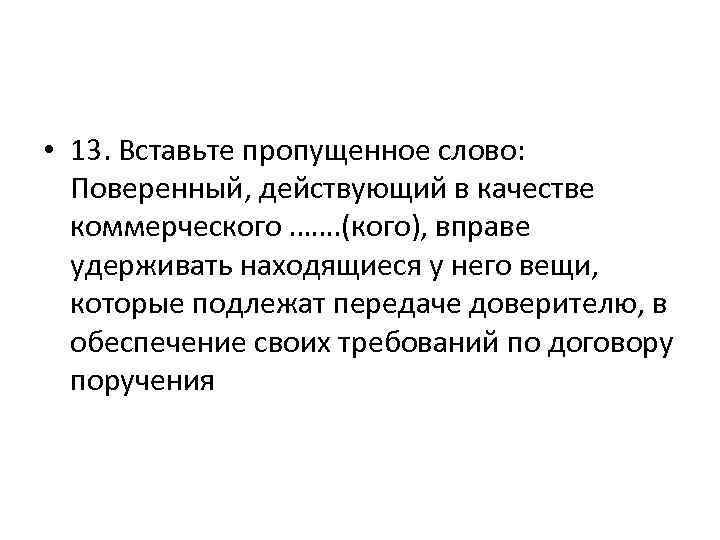  • 13. Вставьте пропущенное слово: Поверенный, действующий в качестве коммерческого ……. (кого), вправе