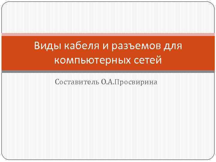 Виды кабеля и разъемов для компьютерных сетей Составитель О. А. Просвирина 
