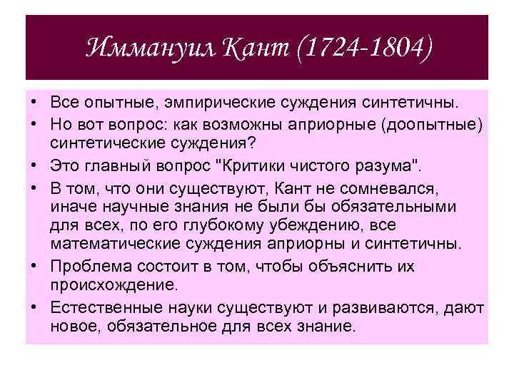 Иммануил Кант (1724 -1804) • Все опытные, эмпирические суждения синтетичны. • Но вот вопрос: