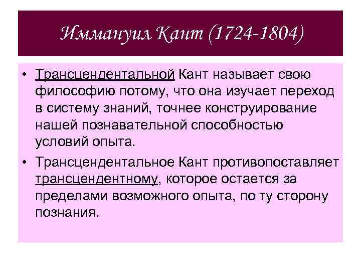 Иммануил Кант (1724 -1804) • Трансцендентальной Кант называет свою философию потому, что она изучает