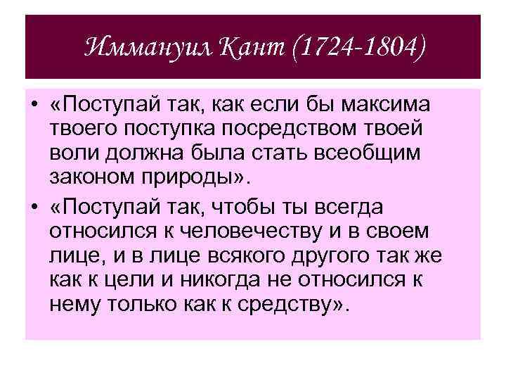 Иммануил Кант (1724 -1804) • «Поступай так, как если бы максима твоего поступка посредством