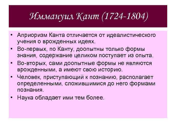 Иммануил Кант (1724 -1804) • Априоризм Канта отличается от идеалистического учения о врожденных идеях.