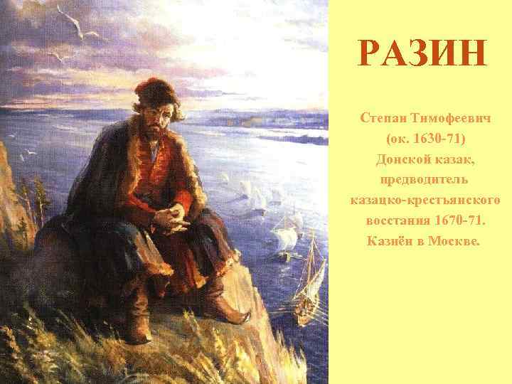 РАЗИН Степан Тимофеевич (ок. 1630 -71) Донской казак, предводитель казацко-крестьянского восстания 1670 -71. Казнён