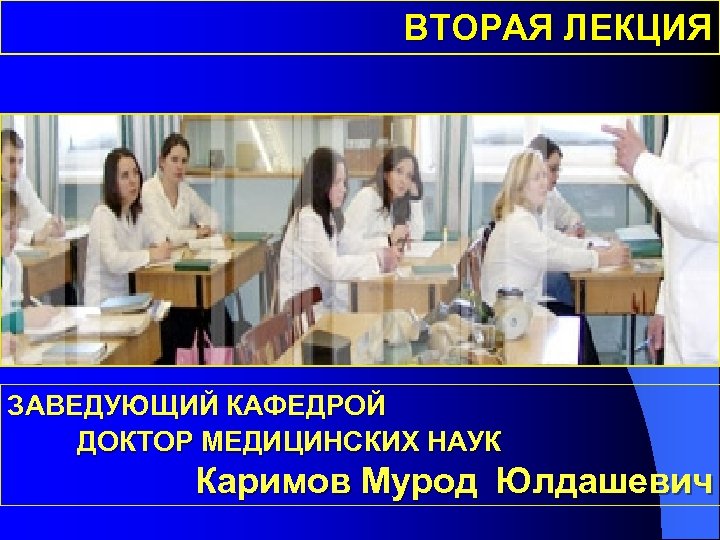 ВТОРАЯ ЛЕКЦИЯ ЗАВЕДУЮЩИЙ КАФЕДРОЙ ДОКТОР МЕДИЦИНСКИХ НАУК Каримов Мурод Юлдашевич 