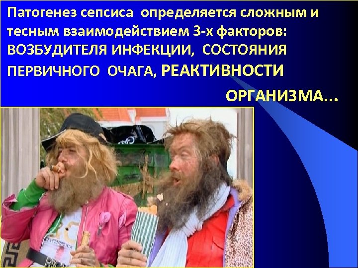 Патогенез сепсиса определяется сложным и тесным взаимодействием 3 -х факторов: ВОЗБУДИТЕЛЯ ИНФЕКЦИИ, СОСТОЯНИЯ ПЕРВИЧНОГО