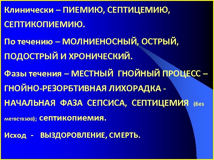 Клинически – ПИЕМИЮ, СЕПТИЦЕМИЮ, СЕПТИКОПИЕМИЮ. По течению – МОЛНИЕНОСНЫЙ, ОСТРЫЙ, ПОДОСТРЫЙ И ХРОНИЧЕСКИЙ. Фазы