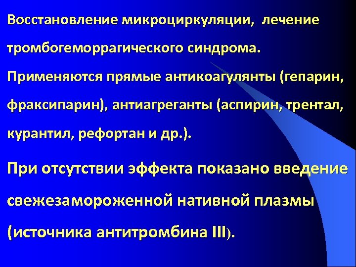 Восстановление микроциркуляции, лечение тромбогеморрагического синдрома. Применяются прямые антикоагулянты (гепарин, фраксипарин), антиагреганты (аспирин, трентал, курантил,