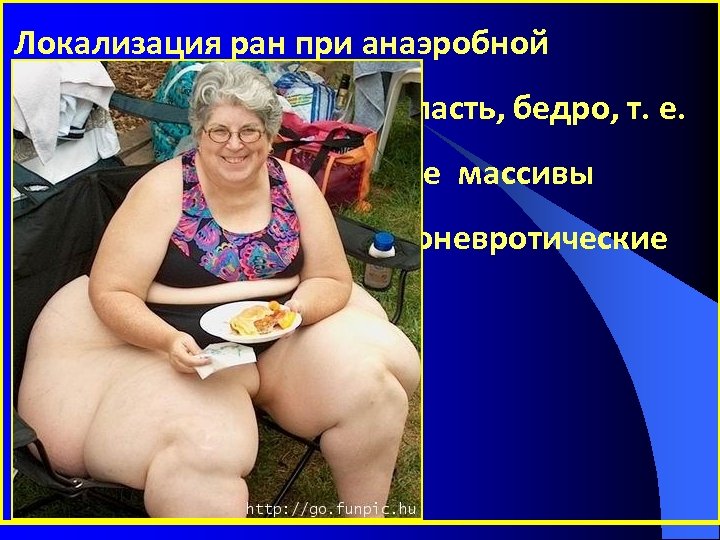 Локализация ран при анаэробной инфекции - ягодичная область, бедро, т. е. чаще там, где