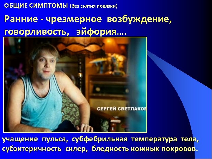 ОБЩИЕ СИМПТОМЫ (без снятия повязки) Ранние - чрезмерное возбуждение, говорливость, эйфория…. учащение пульса, субфебрильная