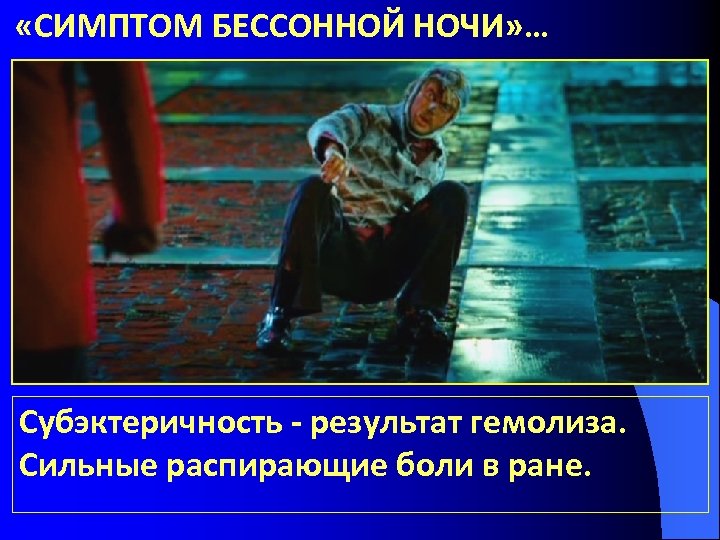  «СИМПТОМ БЕССОННОЙ НОЧИ» … Субэктеричность - результат гемолиза. Сильные распирающие боли в ране.