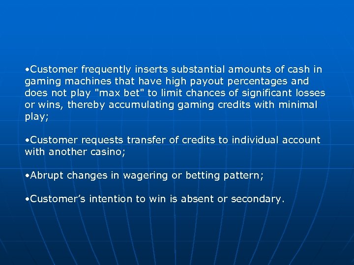  • Customer frequently inserts substantial amounts of cash in gaming machines that have