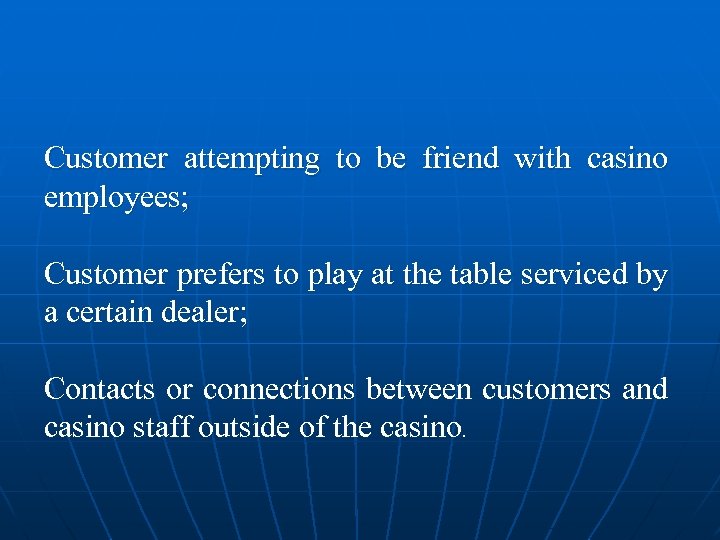Customer attempting to be friend with casino employees; Customer prefers to play at the