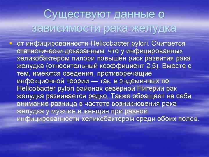 Существуют данные о зависимости рака желудка § от инфицированности Helicobacter pylori. Считается статистически доказанным,
