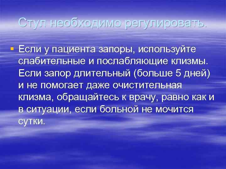 Стул необходимо регулировать. § Если у пациента запоры, используйте слабительные и послабляющие клизмы. Если