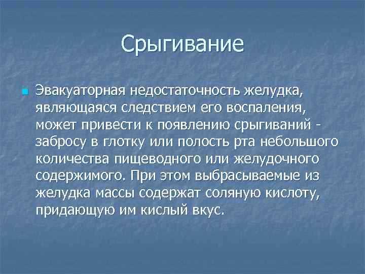 Срыгивание n Эвакуаторная недостаточность желудка, являющаяся следствием его воспаления, может привести к появлению срыгиваний