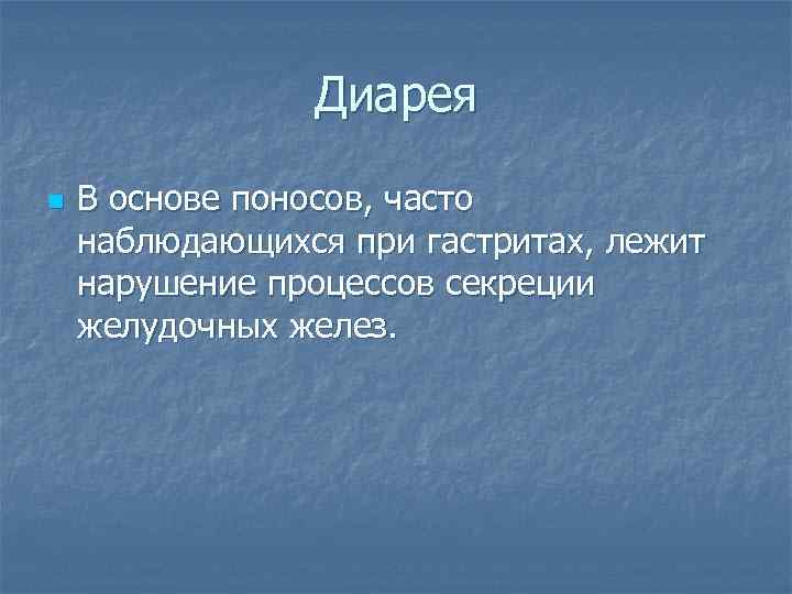 Диарея n В основе поносов, часто наблюдающихся при гастритах, лежит нарушение процессов секреции желудочных