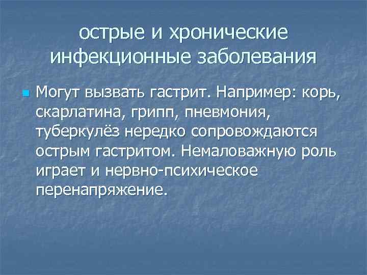 острые и хронические инфекционные заболевания n Могут вызвать гастрит. Например: корь, скарлатина, грипп, пневмония,