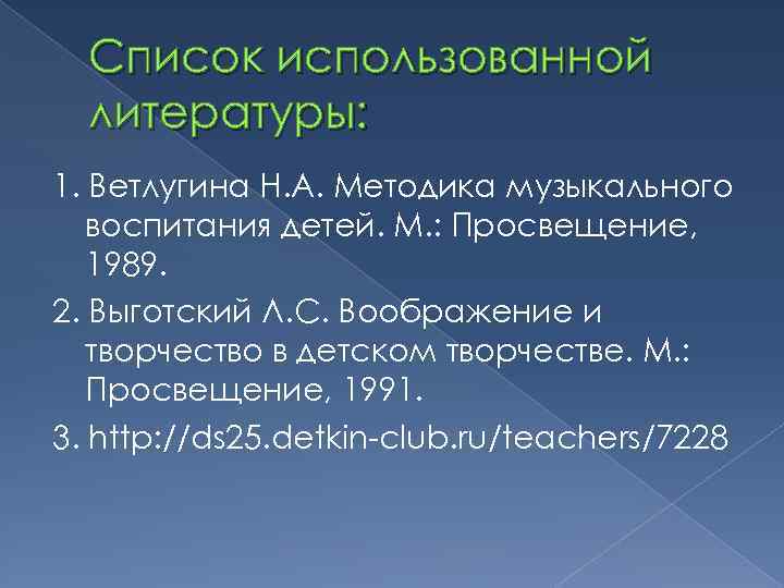 Список использованной литературы: 1. Ветлугина Н. А. Методика музыкального воспитания детей. М. : Просвещение,