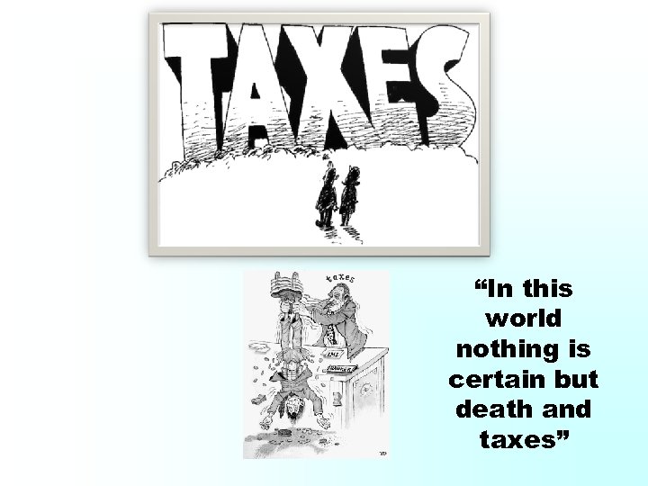 “In this world nothing is certain but death and taxes” 
