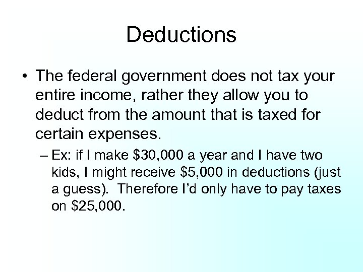 Deductions • The federal government does not tax your entire income, rather they allow
