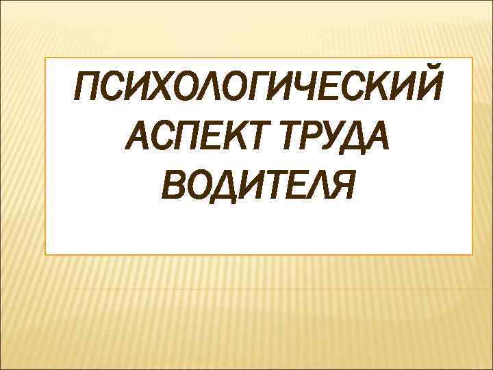 ПСИХОЛОГИЧЕСКИЙ АСПЕКТ ТРУДА ВОДИТЕЛЯ 
