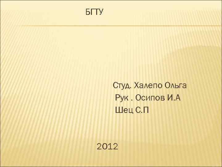 БГТУ Студ. Халепо Ольга Рук. Осипов И. А Шец С. П 2012 