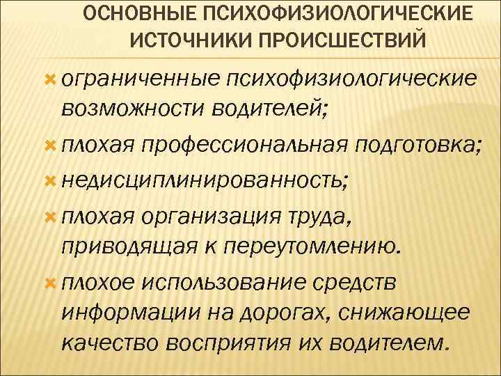 ОСНОВНЫЕ ПСИХОФИЗИОЛОГИЧЕСКИЕ ИСТОЧНИКИ ПРОИСШЕСТВИЙ ограниченные психофизиологические возможности водителей; плохая профессиональная подготовка; недисциплинированность; плохая организация