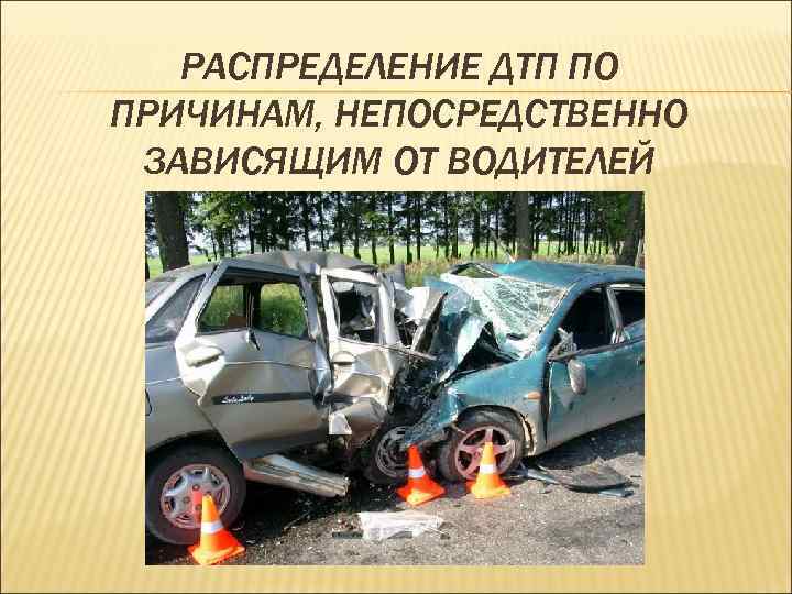 РАСПРЕДЕЛЕНИЕ ДТП ПО ПРИЧИНАМ, НЕПОСРЕДСТВЕННО ЗАВИСЯЩИМ ОТ ВОДИТЕЛЕЙ 