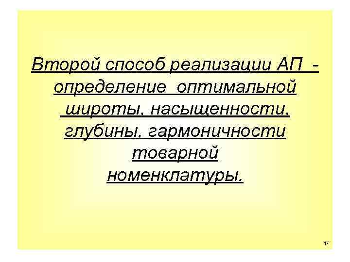 Второй способ реализации АП определение оптимальной широты, насыщенности, глубины, гармоничности товарной номенклатуры. 17 