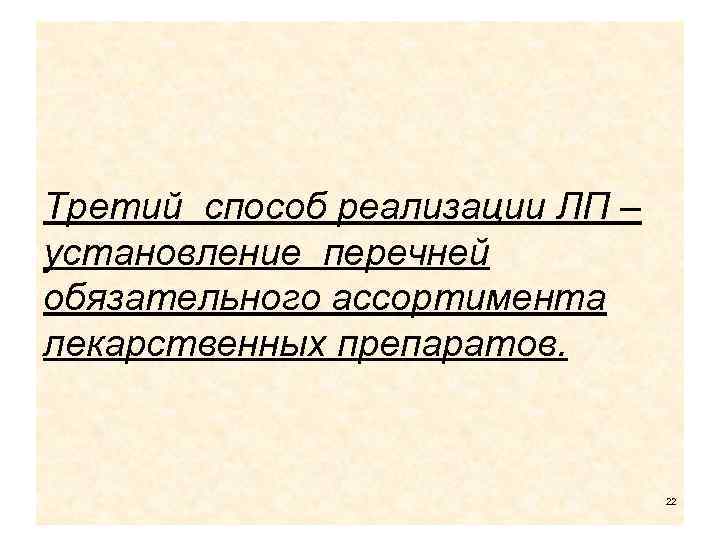 Третий способ реализации ЛП – установление перечней обязательного ассортимента лекарственных препаратов. 22 