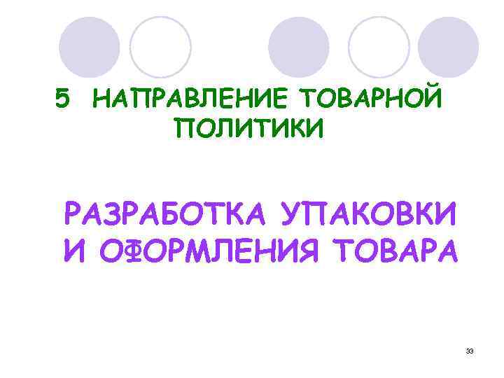 5 НАПРАВЛЕНИЕ ТОВАРНОЙ ПОЛИТИКИ РАЗРАБОТКА УПАКОВКИ И ОФОРМЛЕНИЯ ТОВАРА 33 