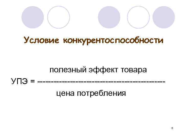 Условие конкурентоспособности полезный эффект товара УПЭ = цена потребления 5 