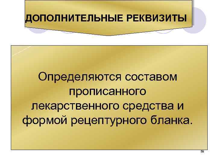 ДОПОЛНИТЕЛЬНЫЕ РЕКВИЗИТЫ Определяются составом прописанного лекарственного средства и формой рецептурного бланка. 59 