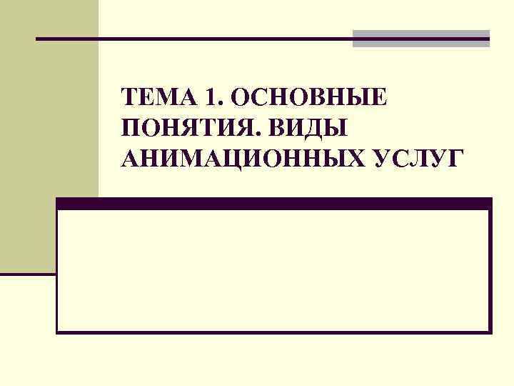 ТЕМА 1. ОСНОВНЫЕ ПОНЯТИЯ. ВИДЫ АНИМАЦИОННЫХ УСЛУГ 