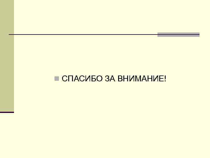 n СПАСИБО ЗА ВНИМАНИЕ! 